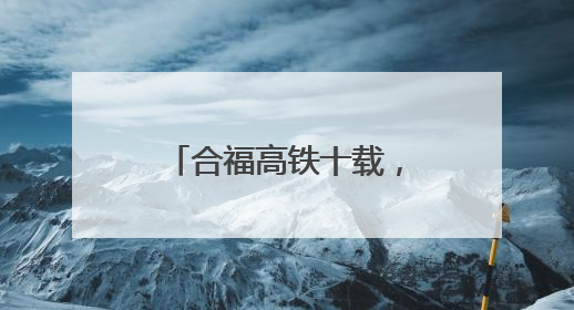 合福高铁十载，“黄金通道”绘就发展新画卷