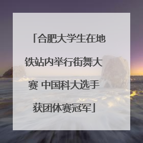 合肥大学生在地铁站内举行街舞大赛 中国科大选手获团体赛冠军