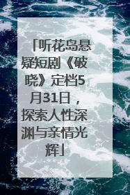 听花岛悬疑短剧《破晓》定档5月31日，探索人性深渊与亲情光辉