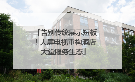 告别传统展示短板！大屏电视重构酒店大堂服务生态