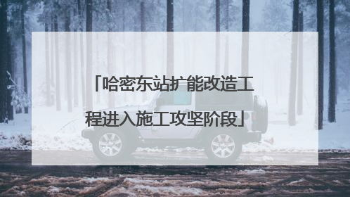 哈密东站扩能改造工程进入施工攻坚阶段