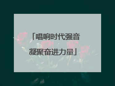 唱响时代强音 凝聚奋进力量