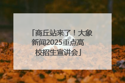 商丘站来了！大象新闻2025重点高校招生宣讲会