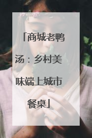 商城老鸭汤：乡村美味端上城市餐桌