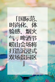 国际范、时尚化、体验感、烟火气，啤酒节崂山会场将打造沉浸式双场景园区