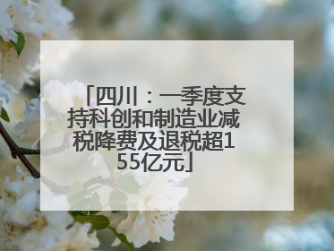 四川：一季度支持科创和制造业减税降费及退税超155亿元