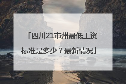 四川21市州最低工资标准是多少？最新情况