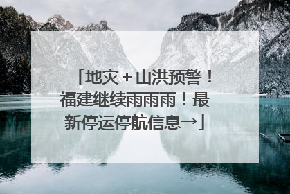 地灾＋山洪预警！福建继续雨雨雨！最新停运停航信息→