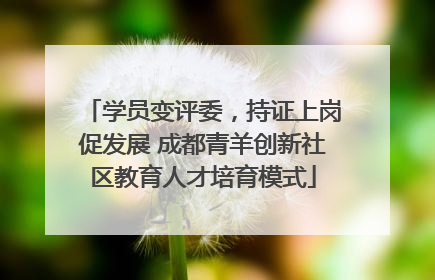 学员变评委，持证上岗促发展 成都青羊创新社区教育人才培育模式