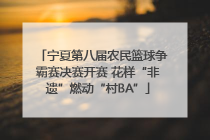 宁夏第八届农民篮球争霸赛决赛开赛 花样“非遗”燃动“村BA”