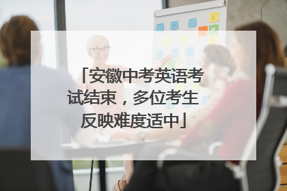 安徽中考英语考试结束，多位考生反映难度适中