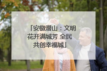 安徽潜山：文明花开满城芳 全民共创幸福城