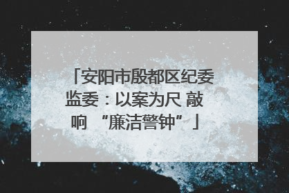 安阳市殷都区纪委监委：以案为尺 敲响 “廉洁警钟”