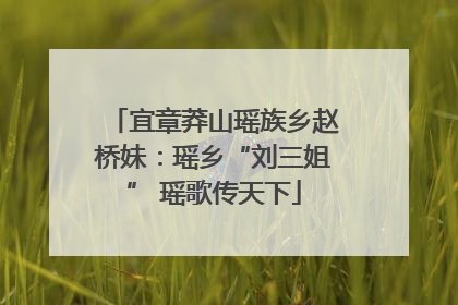 宜章莽山瑶族乡赵桥妹：瑶乡“刘三姐” 瑶歌传天下