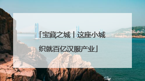 宝藏之城丨这座小城织就百亿汉服产业