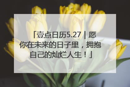 壹点日历5.27｜愿你在未来的日子里，拥抱自己的灿烂人生！
