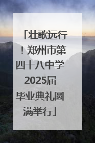 壮歌远行！郑州市第四十八中学2025届毕业典礼圆满举行