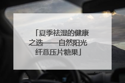 夏季祛湿的健康之选——自然阳光纤薏压片糖果