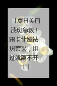 夏日美白淡斑急救！露卡菲娅祛斑套装，用过就离不开！