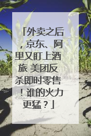 外卖之后，京东、阿里又盯上酒旅 美团反杀即时零售！谁的火力更猛？