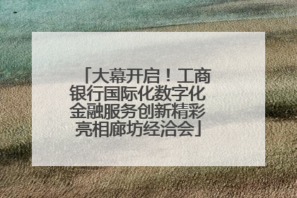 大幕开启！工商银行国际化数字化金融服务创新精彩亮相廊坊经洽会