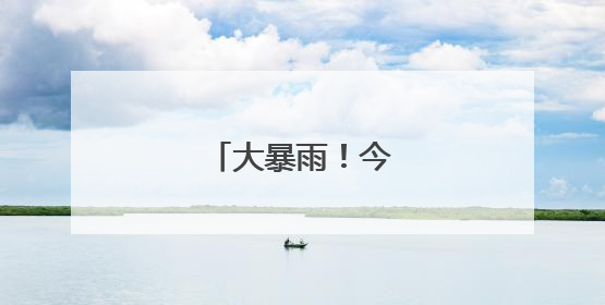 大暴雨！今晚抵达江苏