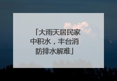 大雨天居民家中积水，丰台消防排水解难
