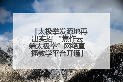 太极拳发源地再出实招 “焦作云端太极拳”网络直播教学平台开通