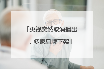 央视突然取消播出，多家品牌下架