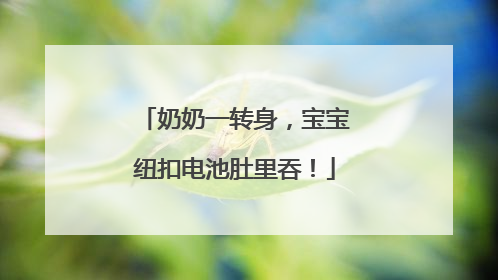 奶奶一转身，宝宝纽扣电池肚里吞！