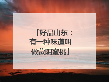 好品山东：有一种味道叫做蒙阴蜜桃