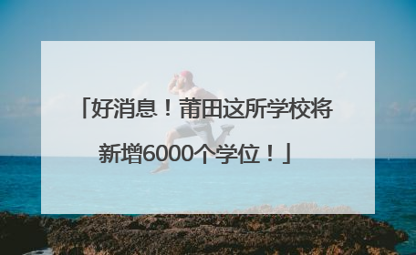 好消息！莆田这所学校将新增6000个学位！