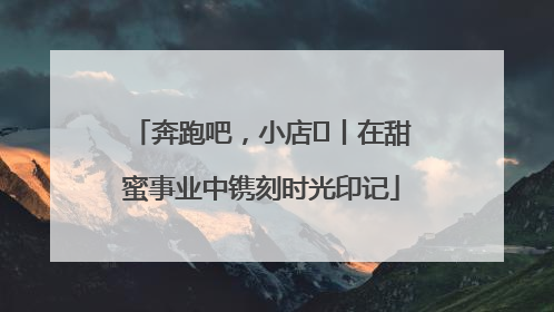 奔跑吧，小店㊶丨在甜蜜事业中镌刻时光印记