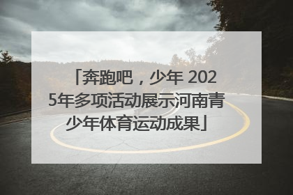 奔跑吧，少年 2025年多项活动展示河南青少年体育运动成果