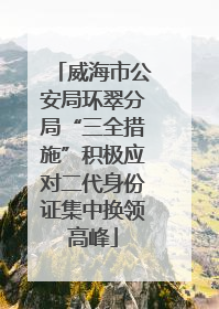威海市公安局环翠分局“三全措施”积极应对二代身份证集中换领高峰
