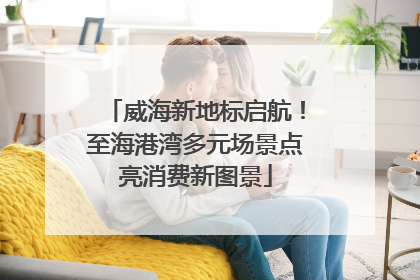 威海新地标启航！至海港湾多元场景点亮消费新图景