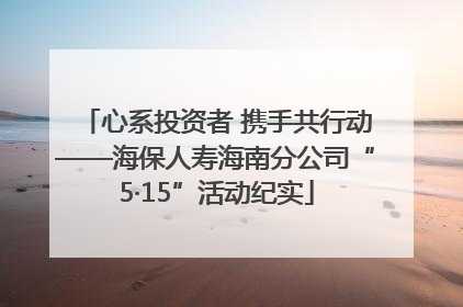 心系投资者 携手共行动——海保人寿海南分公司“5·15”活动纪实