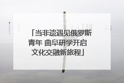 当非遗遇见俄罗斯青年 曲阜研学开启文化交融新旅程