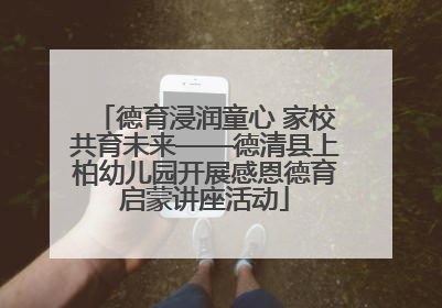 德育浸润童心 家校共育未来——德清县上柏幼儿园开展感恩德育启蒙讲座活动