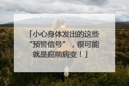 小心身体发出的这些“预警信号”，很可能就是癌前病变！