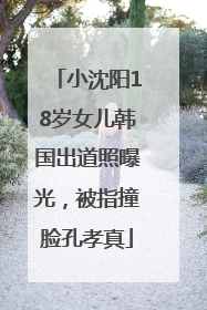 小沈阳18岁女儿韩国出道照曝光，被指撞脸孔孝真
