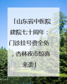 山东省中医院建院七十周年：门诊挂号费全免，杏林夜市惊喜来袭