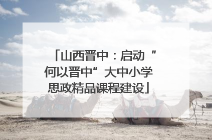 山西晋中：启动“何以晋中”大中小学思政精品课程建设