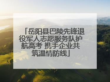 岳阳县巴陵先锋退役军人志愿服务队护航高考 携手企业共筑温情防线