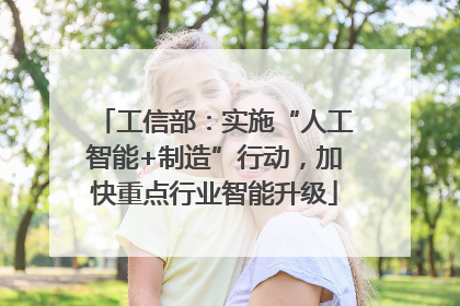 工信部：实施“人工智能+制造”行动，加快重点行业智能升级