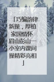 巧编韵律新操，厚植家国情怀 眉山彭山一小室内课间操精彩亮相