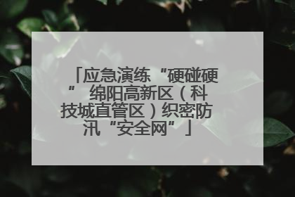 应急演练“硬碰硬” 绵阳高新区（科技城直管区）织密防汛“安全网”