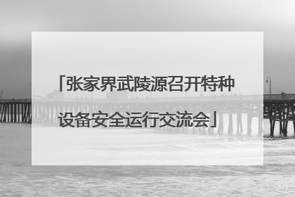 张家界武陵源召开特种设备安全运行交流会