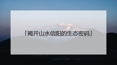 揭开山水信阳的生态密码