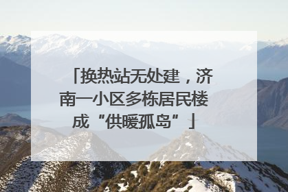 换热站无处建，济南一小区多栋居民楼成“供暖孤岛”